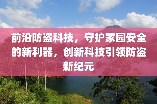 前沿防盜科技，守護(hù)家園安全的新利器，創(chuàng)新科技引領(lǐng)防盜新紀(jì)元