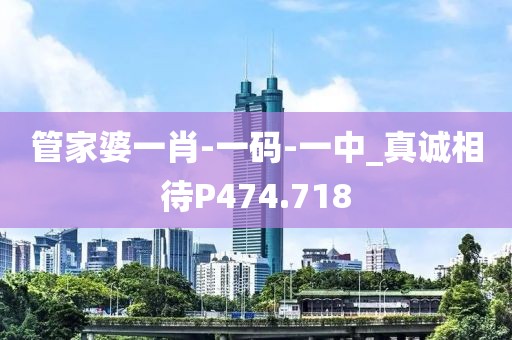 管家婆一肖-一碼-一中_真誠相待P474.718