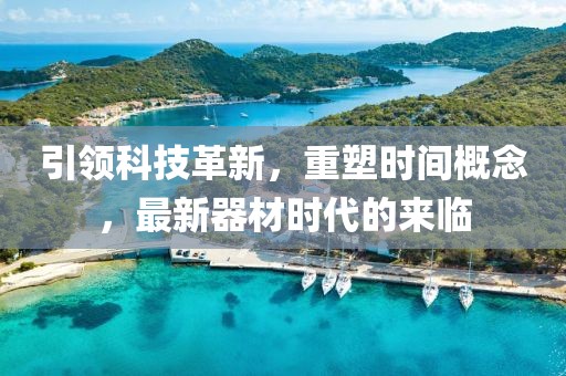 引領(lǐng)科技革新，重塑時間概念，最新器材時代的來臨