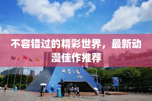 不容錯(cuò)過的精彩世界，最新動(dòng)漫佳作推薦