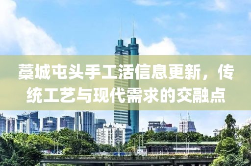 藁城屯頭手工活信息更新，傳統(tǒng)工藝與現(xiàn)代需求的交融點(diǎn)