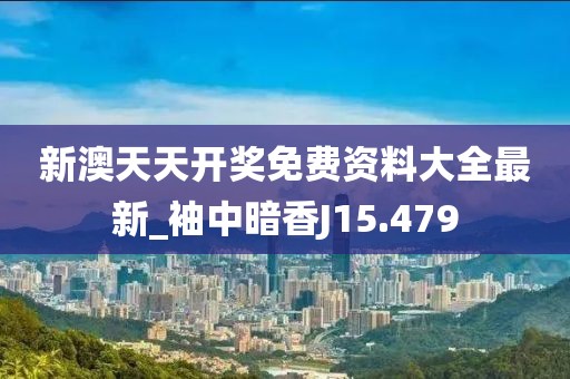 新澳天天開獎免費(fèi)資料大全最新_袖中暗香J15.479
