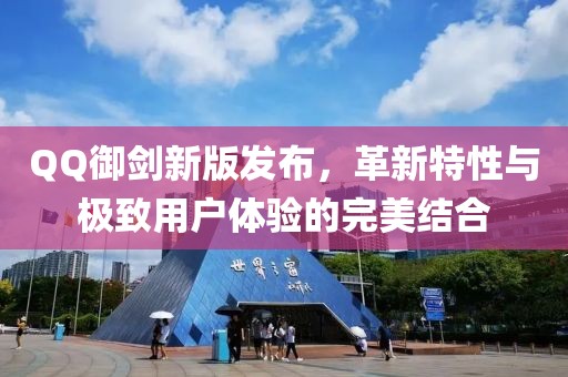 QQ御劍新版發(fā)布，革新特性與極致用戶體驗的完美結(jié)合