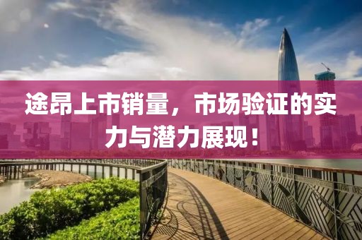 途昂上市銷(xiāo)量，市場(chǎng)驗(yàn)證的實(shí)力與潛力展現(xiàn)！