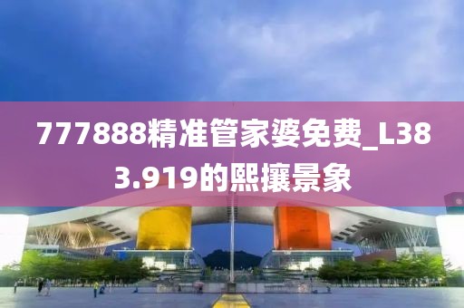 777888精準(zhǔn)管家婆免費(fèi)_L383.919的熙攘景象