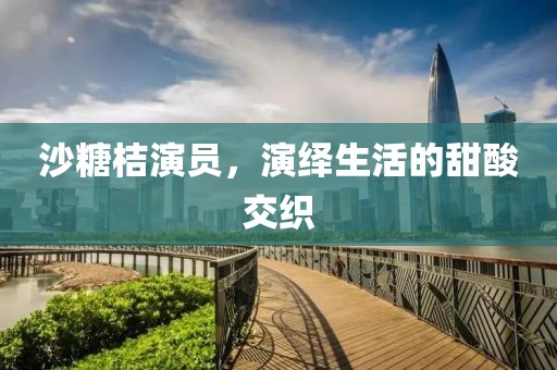 沙糖桔演員，演繹生活的甜酸交織