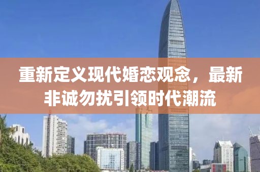 重新定義現(xiàn)代婚戀觀念，最新非誠勿擾引領(lǐng)時代潮流