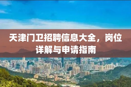 天津門衛(wèi)招聘信息大全，崗位詳解與申請指南