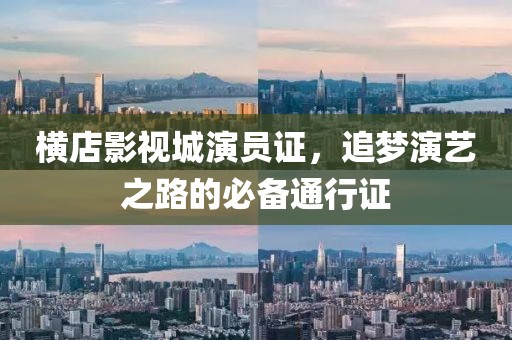 橫店影視城演員證，追夢(mèng)演藝之路的必備通行證