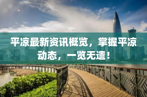 平?jīng)鲎钚沦Y訊概覽，掌握平?jīng)鰟討B(tài)，一覽無遺！