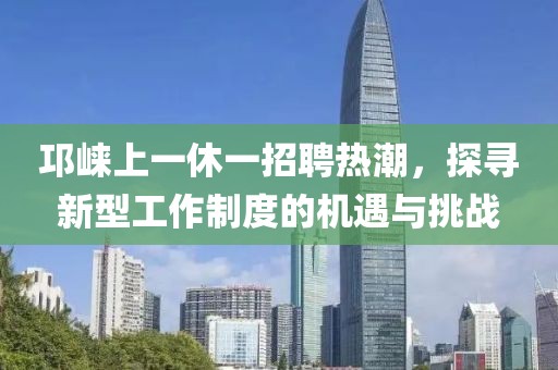 邛崍上一休一招聘熱潮，探尋新型工作制度的機(jī)遇與挑戰(zhàn)