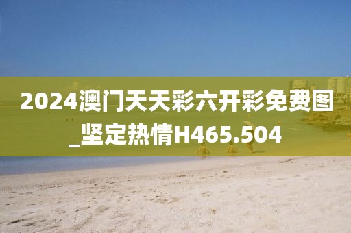 2024澳門天天彩六開彩免費(fèi)圖_堅(jiān)定熱情H465.504