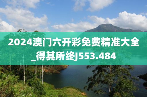 2024澳門六開彩免費(fèi)精準(zhǔn)大全_得其所終J553.484