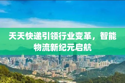 天天快遞引領行業(yè)變革，智能物流新紀元啟航