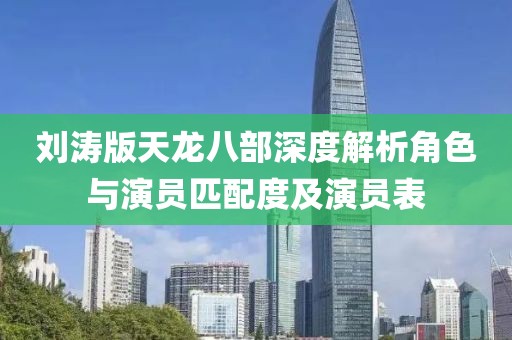 劉濤版天龍八部深度解析角色與演員匹配度及演員表