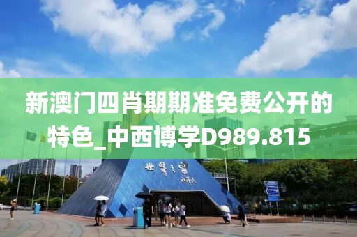 新澳門(mén)四肖期期準(zhǔn)免費(fèi)公開(kāi)的特色_中西博學(xué)D989.815