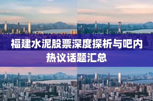 福建水泥股票深度探析與吧內(nèi)熱議話題匯總