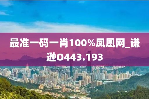 最準(zhǔn)一碼一肖100%鳳凰網(wǎng)_謙遜O443.193