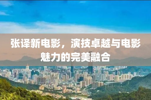 張譯新電影，演技卓越與電影魅力的完美融合