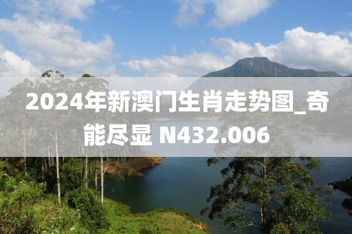 2024年新澳門生肖走勢圖_奇能盡顯 N432.006
