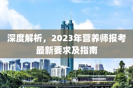 深度解析，2023年?duì)I養(yǎng)師報(bào)考最新要求及指南
