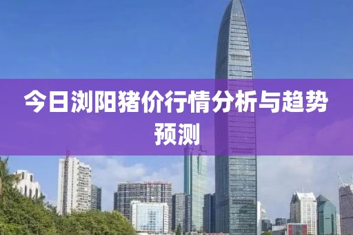 今日瀏陽(yáng)豬價(jià)行情分析與趨勢(shì)預(yù)測(cè)