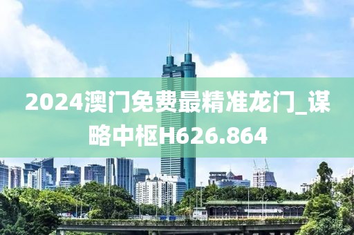 2024澳門免費(fèi)最精準(zhǔn)龍門_謀略中樞H626.864