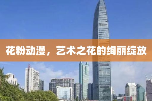 花粉動漫，藝術(shù)之花的絢麗綻放