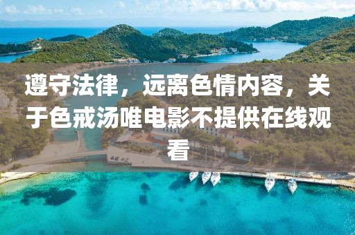 遵守法律，遠(yuǎn)離色情內(nèi)容，關(guān)于色戒湯唯電影不提供在線觀看