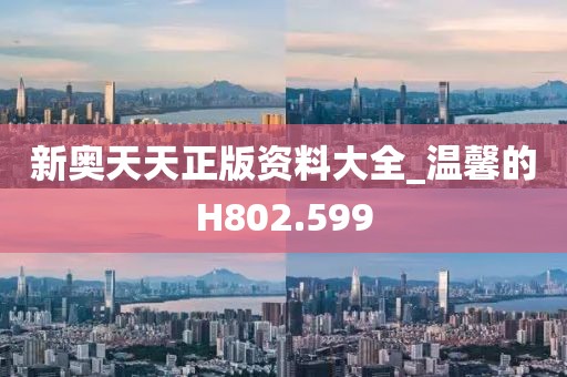 新奧天天正版資料大全_溫馨的H802.599