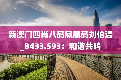 新澳門(mén)四肖八碼鳳凰碼劉伯溫_B433.593：和諧共鳴