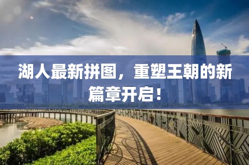 湖人最新拼圖，重塑王朝的新篇章開啟！