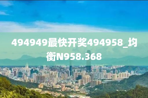 494949最快開獎(jiǎng)494958_均衡N958.368