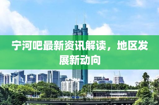 寧河吧最新資訊解讀，地區(qū)發(fā)展新動向