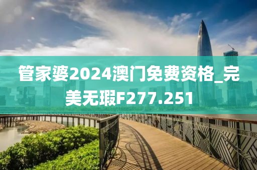 管家婆2024澳門免費資格_完美無瑕F277.251