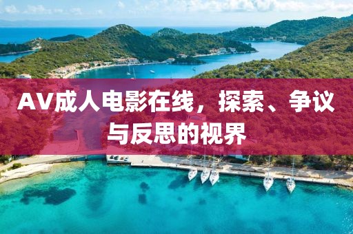 AV成人電影在線，探索、爭議與反思的視界