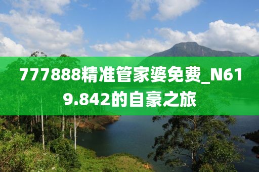 777888精準(zhǔn)管家婆免費(fèi)_N619.842的自豪之旅