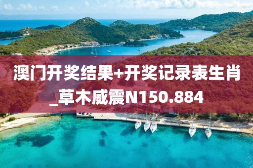 澳門開獎結(jié)果+開獎記錄表生肖_草木威震N150.884