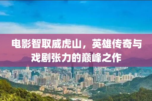 電影智取威虎山，英雄傳奇與戲劇張力的巔峰之作
