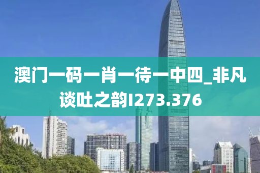 澳門一碼一肖一待一中四_非凡談吐之韻I273.376