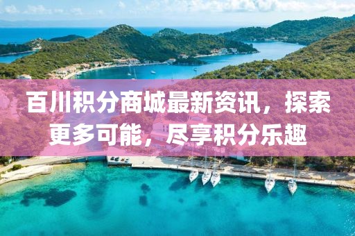 百川積分商城最新資訊，探索更多可能，盡享積分樂趣
