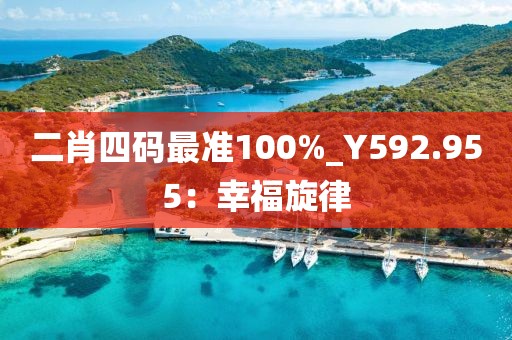 二肖四碼最準(zhǔn)100%_Y592.955：幸福旋律