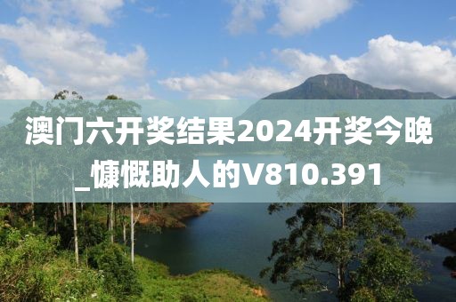 澳門六開獎結(jié)果2024開獎今晚_慷慨助人的V810.391