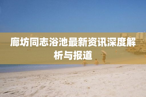 廊坊同志浴池最新資訊深度解析與報(bào)道