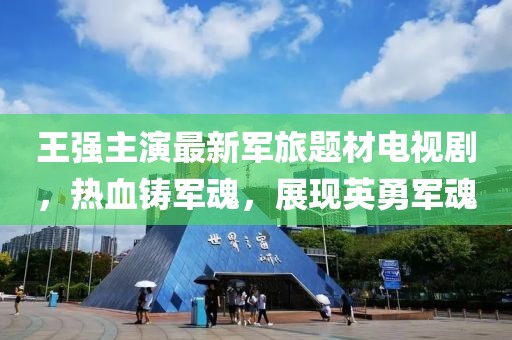 王強(qiáng)主演最新軍旅題材電視劇，熱血鑄軍魂，展現(xiàn)英勇軍魂