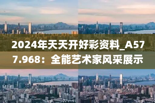 2024年天天開(kāi)好彩資料_A577.968：全能藝術(shù)家風(fēng)采展示