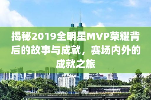 揭秘2019全明星MVP榮耀背后的故事與成就，賽場內(nèi)外的成就之旅