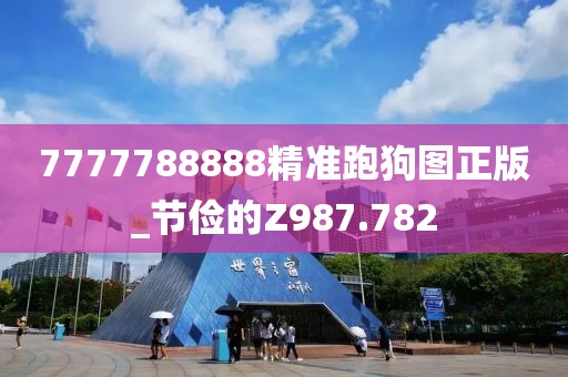 7777788888精準(zhǔn)跑狗圖正版_節(jié)儉的Z987.782