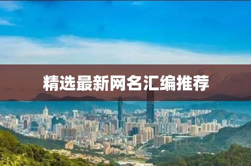 精選最新網(wǎng)名匯編推薦