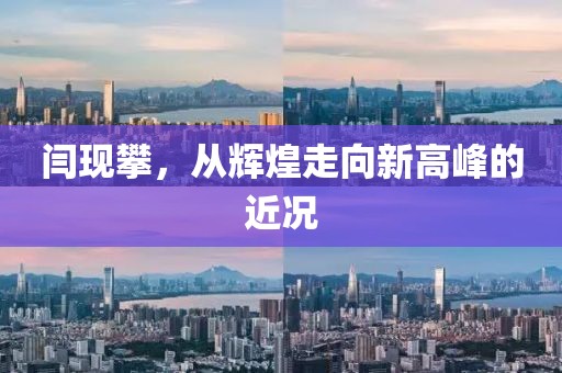 閆現(xiàn)攀，從輝煌走向新高峰的近況